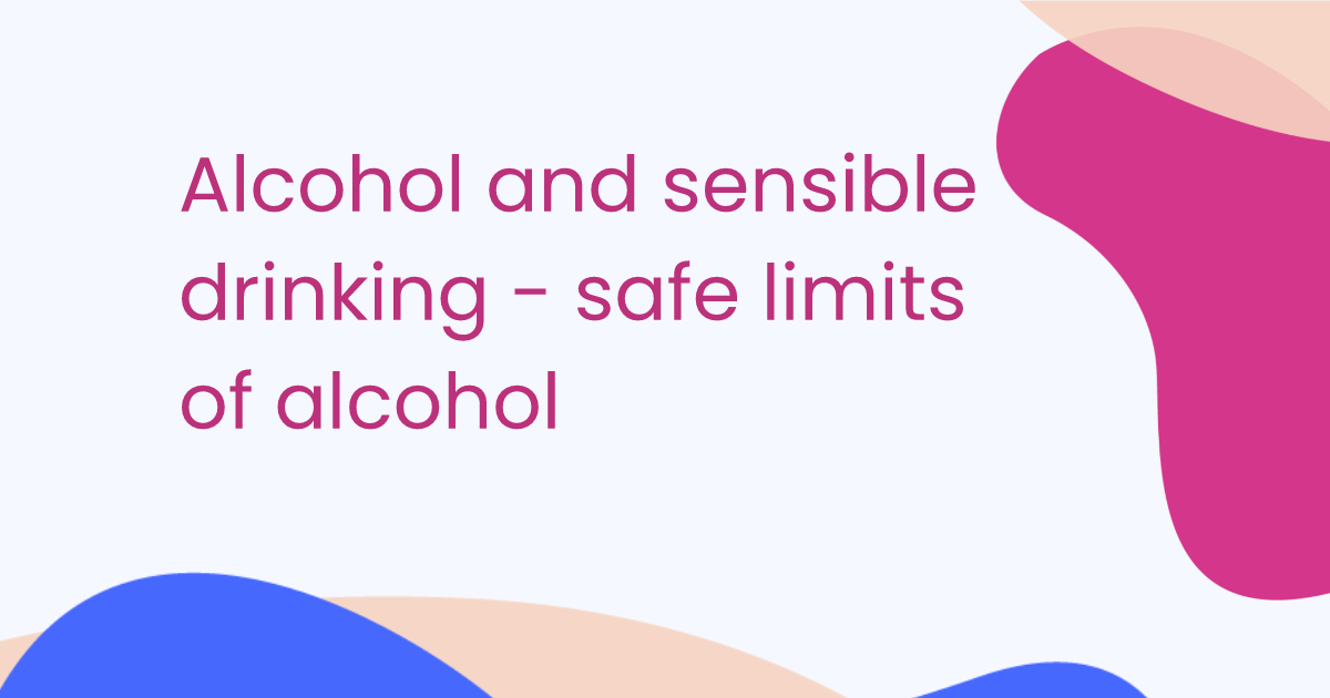 Alcohol and sensible drinking - safe limits of alcohol