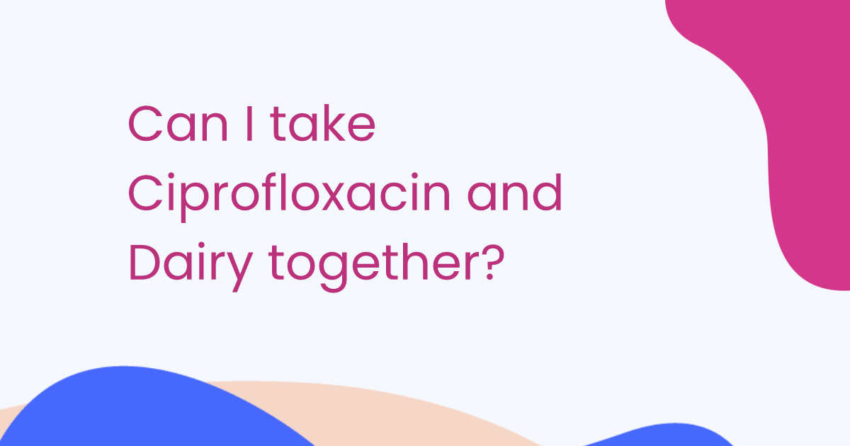 Can I take Ciprofloxacin and Dairy together?