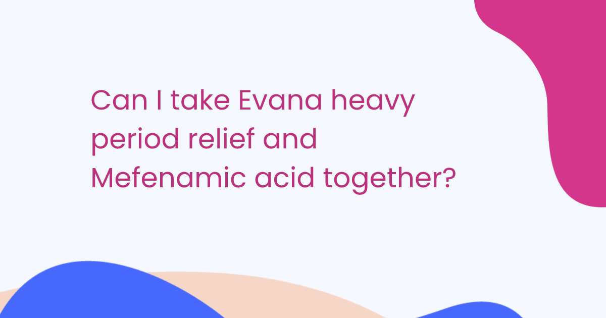 Can I take Evana heavy period relief and Mefenamic acid together?